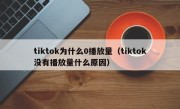 tiktok为什么0播放量（tiktok没有播放量什么原因）