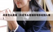 抖音怎么直播（抖音怎么直播放电影给别人看）