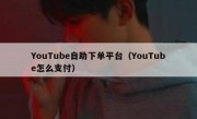 YouTube自助下单平台（YouTube怎么支付）