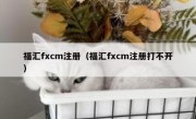 福汇fxcm注册（福汇fxcm注册打不开）