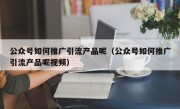 公众号如何推广引流产品呢（公众号如何推广引流产品呢视频）