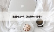 推特收小卡（twitter收卡）