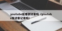 youtube能看到访客吗（youtube有访客记录吗）