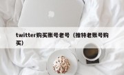 twitter购买账号老号（推特老账号购买）