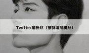 Twitter加粉丝（推特增加粉丝）