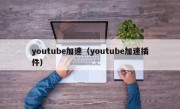 youtube加速（youtube加速插件）