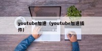 youtube加速（youtube加速插件）