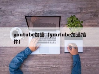 youtube加速（youtube加速插件）