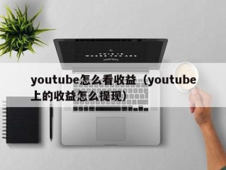 youtube怎么看收益（youtube上的收益怎么提现）