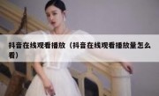 抖音在线观看播放（抖音在线观看播放量怎么看）