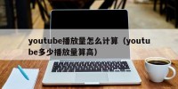 youtube播放量怎么计算（youtube多少播放量算高）