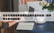 抖音短视频观看量跟商品曝光量的区别（视频曝光量和播放量）