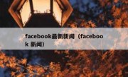 facebook最新新闻（facebook 新闻）