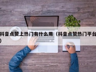 抖音点赞上热门有什么用（抖音点赞热门平台）