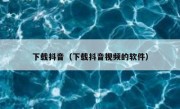 下载抖音（下载抖音视频的软件）