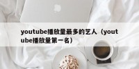 youtube播放量最多的艺人（youtube播放量第一名）