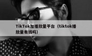 TikTok加播放量平台（tiktok播放量有钱吗）