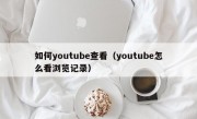 如何youtube查看（youtube怎么看浏览记录）