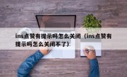 ins点赞有提示吗怎么关闭（ins点赞有提示吗怎么关闭不了）