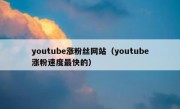 youtube涨粉丝网站（youtube涨粉速度最快的）