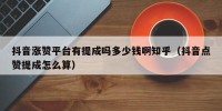 抖音涨赞平台有提成吗多少钱啊知乎（抖音点赞提成怎么算）