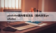 youtube国内看犯法么（国内浏览youtube）