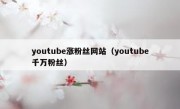 youtube涨粉丝网站（youtube千万粉丝）