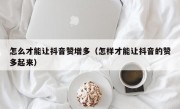 怎么才能让抖音赞增多（怎样才能让抖音的赞多起来）