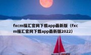 fxcm福汇官网下载app最新版（fxcm福汇官网下载app最新版2022）