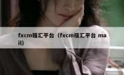 fxcm福汇平台（fxcm福汇平台 mail）