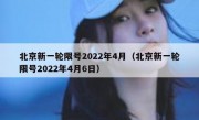 北京新一轮限号2022年4月（北京新一轮限号2022年4月6日）