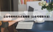 公众号吸粉的方式有哪些（公众号吸粉方法）