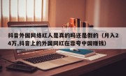 抖音外国网络红人是真的吗还是假的（月入24万,抖音上的外国网红在靠夸中国赚钱）