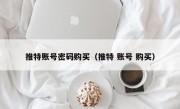 推特账号密码购买（推特 账号 购买）