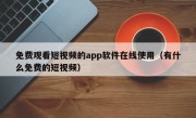 免费观看短视频的app软件在线使用（有什么免费的短视频）