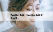 Twitter新闻（twitter新闻没有内容）