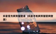 抖音官方网页版登录（抖音手机网页版官网登录）