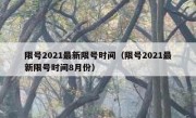 限号2021最新限号时间（限号2021最新限号时间8月份）