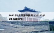 2022年6月天津市限号（20212022年天津限号）