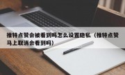 推特点赞会被看到吗怎么设置隐私（推特点赞马上取消会看到吗）