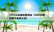 TikTok加播放量网站（tiktok播放量只有两三百）