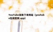 YouTube自助下单网站（youtube在线官网 app）