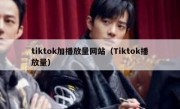 tiktok加播放量网站（Tiktok播放量）