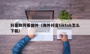 抖音如何看国外（海外抖音tiktok怎么下载）