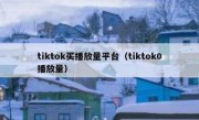 tiktok买播放量平台（tiktok0播放量）