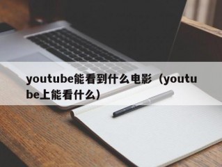 youtube能看到什么电影（youtube上能看什么）