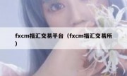 fxcm福汇交易平台（fxcm福汇交易所）