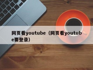 网页看youtube（网页看youtube要登录）