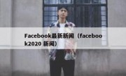 Facebook最新新闻（facebook2020 新闻）