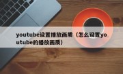 youtube设置播放画质（怎么设置youtube的播放画质）